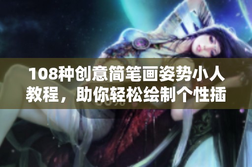 108种创意简笔画姿势小人教程，助你轻松绘制个性插画