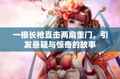 一根长枪直击两扇重门，引发悬疑与惊奇的故事