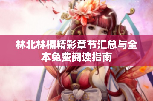 林北林楠精彩章节汇总与全本免费阅读指南