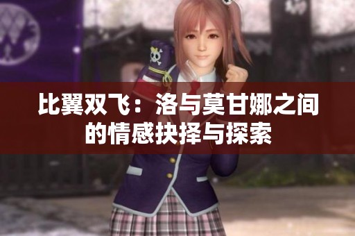 比翼双飞：洛与莫甘娜之间的情感抉择与探索
