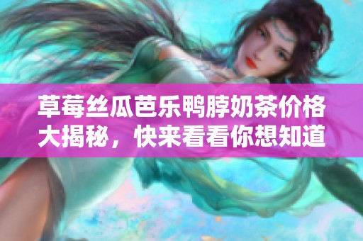 草莓丝瓜芭乐鸭脖奶茶价格大揭秘，快来看看你想知道的！