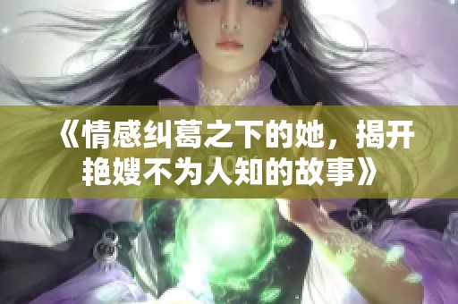 《情感纠葛之下的她，揭开艳嫂不为人知的故事》