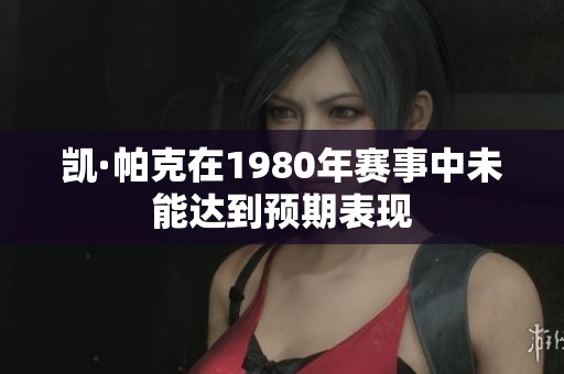 凯·帕克在1980年赛事中未能达到预期表现