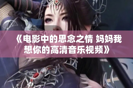 《电影中的思念之情 妈妈我想你的高清音乐视频》