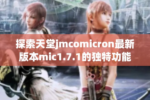 探索天堂jmcomicron最新版本mic1.7.1的独特功能与改进