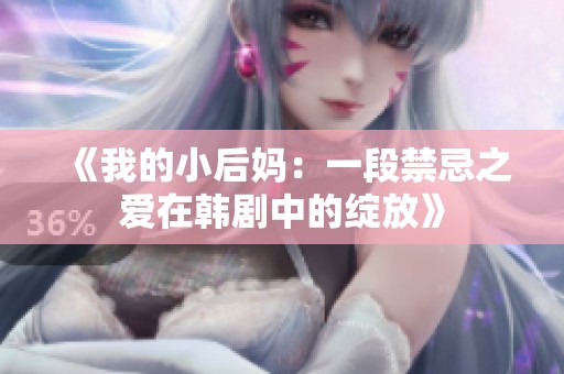 《我的小后妈：一段禁忌之爱在韩剧中的绽放》