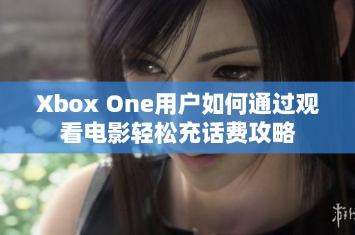 Xbox One用户如何通过观看电影轻松充话费攻略
