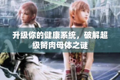 升级你的健康系统，破解超级胬肉母体之谜