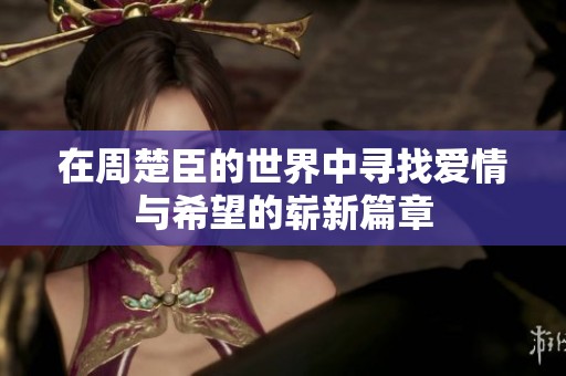 在周楚臣的世界中寻找爱情与希望的崭新篇章