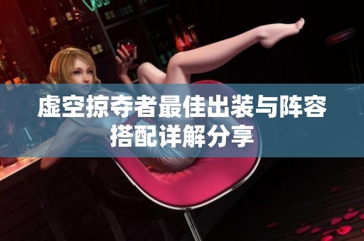 虚空掠夺者最佳出装与阵容搭配详解分享
