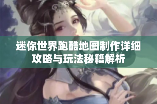 迷你世界跑酷地图制作详细攻略与玩法秘籍解析
