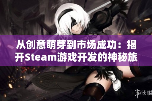 从创意萌芽到市场成功：揭开Steam游戏开发的神秘旅程