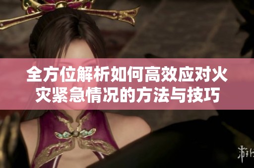 全方位解析如何高效应对火灾紧急情况的方法与技巧