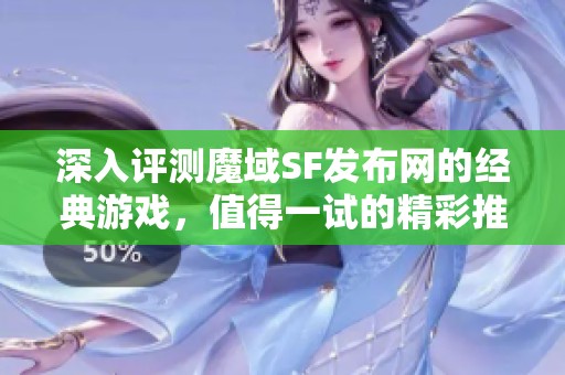 深入评测魔域SF发布网的经典游戏，值得一试的精彩推荐！