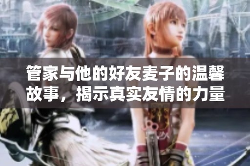 管家与他的好友麦子的温馨故事，揭示真实友情的力量