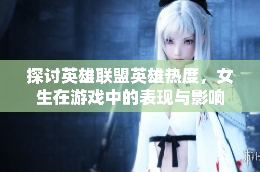 探讨英雄联盟英雄热度，女生在游戏中的表现与影响