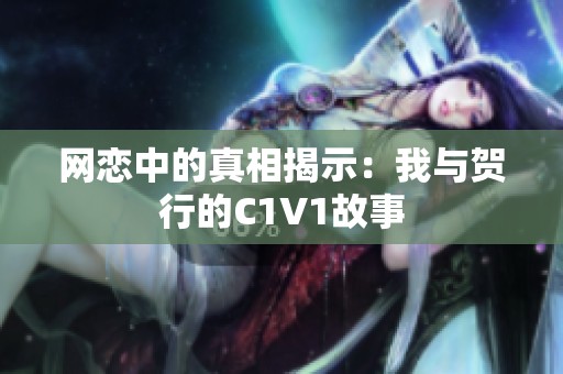 网恋中的真相揭示：我与贺行的C1V1故事