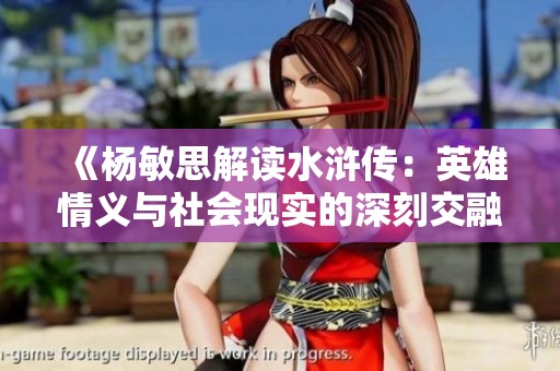 《杨敏思解读水浒传：英雄情义与社会现实的深刻交融》