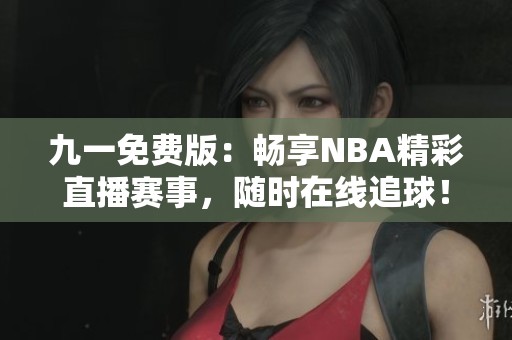 九一免费版：畅享NBA精彩直播赛事，随时在线追球！