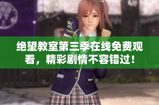 绝望教室第三季在线免费观看，精彩剧情不容错过！