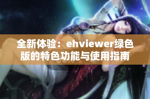 全新体验：ehviewer绿色版的特色功能与使用指南