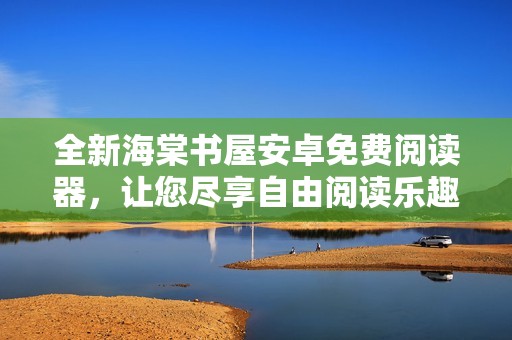 全新海棠书屋安卓免费阅读器，让您尽享自由阅读乐趣