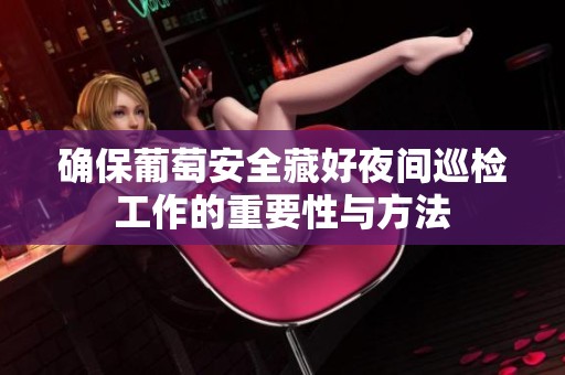 确保葡萄安全藏好夜间巡检工作的重要性与方法