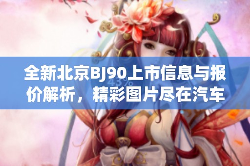 全新北京BJ90上市信息与报价解析，精彩图片尽在汽车之家