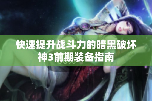 快速提升战斗力的暗黑破坏神3前期装备指南