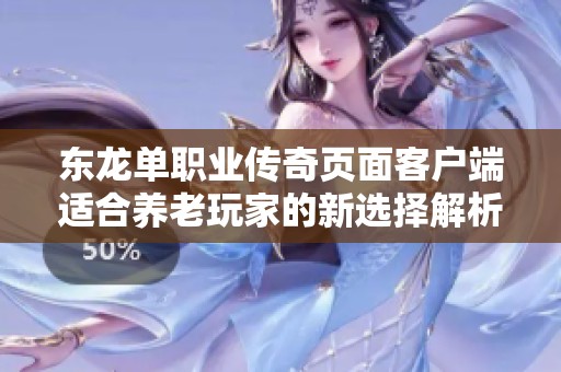 东龙单职业传奇页面客户端适合养老玩家的新选择解析
