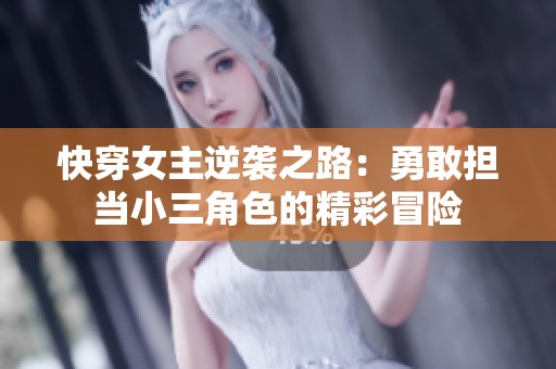 快穿女主逆袭之路：勇敢担当小三角色的精彩冒险