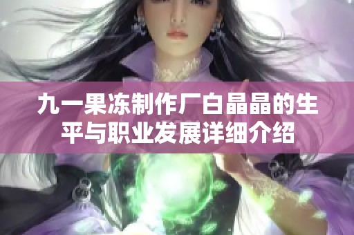 九一果冻制作厂白晶晶的生平与职业发展详细介绍