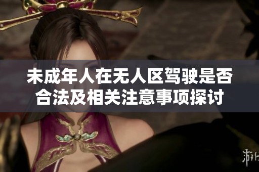 未成年人在无人区驾驶是否合法及相关注意事项探讨
