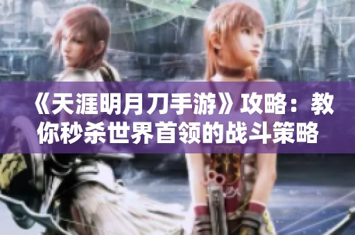 《天涯明月刀手游》攻略：教你秒杀世界首领的战斗策略解析！