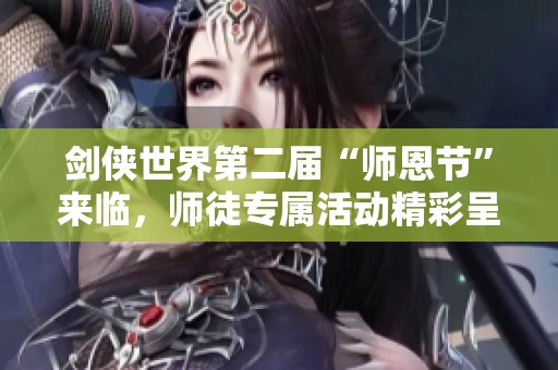 剑侠世界第二届“师恩节”来临，师徒专属活动精彩呈现