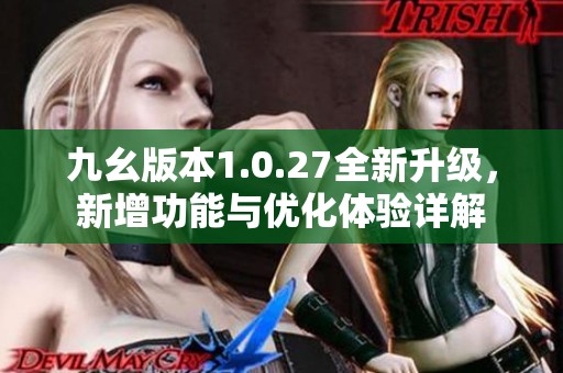 九幺版本1.0.27全新升级，新增功能与优化体验详解