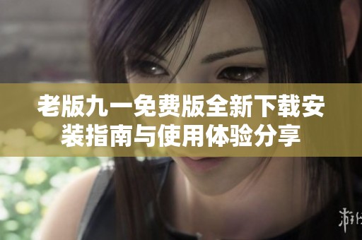 老版九一免费版全新下载安装指南与使用体验分享