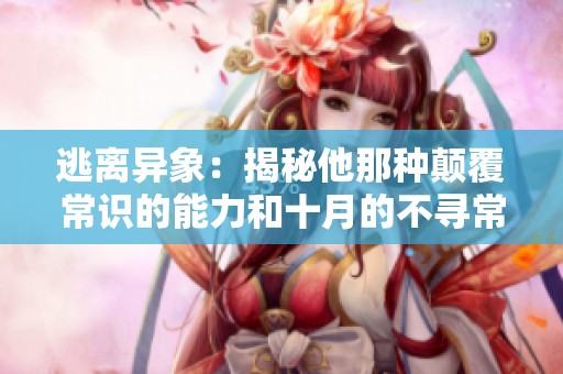 逃离异象：揭秘他那种颠覆常识的能力和十月的不寻常现象
