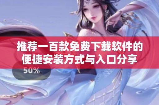 推荐一百款免费下载软件的便捷安装方式与入口分享