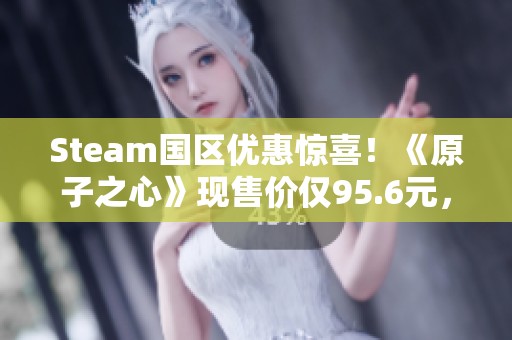 Steam国区优惠惊喜！《原子之心》现售价仅95.6元，四折促销活动！