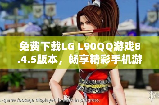 免费下载LG L90QQ游戏8.4.5版本，畅享精彩手机游戏体验