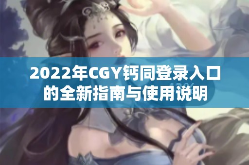 2022年CGY钙同登录入口的全新指南与使用说明