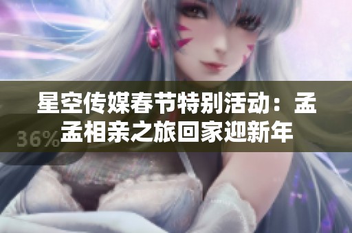 星空传媒春节特别活动：孟孟相亲之旅回家迎新年