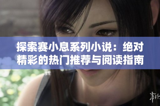 探索赛小息系列小说：绝对精彩的热门推荐与阅读指南