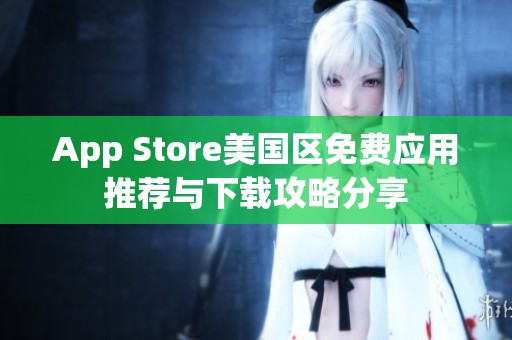 App Store美国区免费应用推荐与下载攻略分享