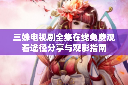 三妹电视剧全集在线免费观看途径分享与观影指南