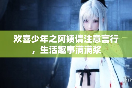 欢喜少年之阿姨请注意言行，生活趣事满满浆