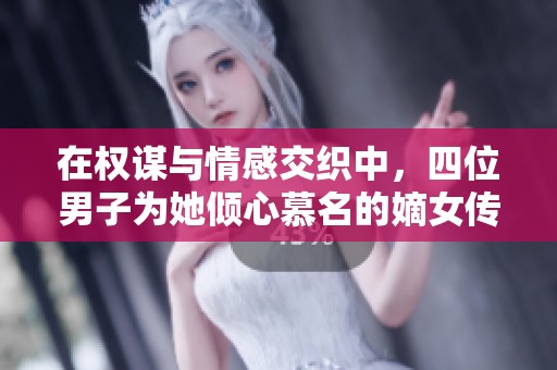 在权谋与情感交织中，四位男子为她倾心慕名的嫡女传奇