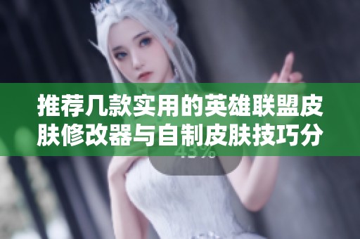 推荐几款实用的英雄联盟皮肤修改器与自制皮肤技巧分享