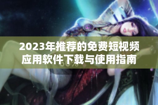 2023年推荐的免费短视频应用软件下载与使用指南